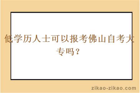 低学历人士可以报考佛山自考大专吗？