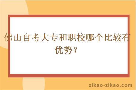 佛山自考大专和职校哪个比较有优势？