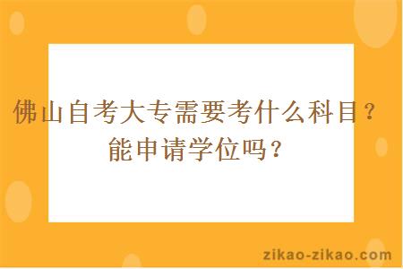 佛山自考大专需要考什么科目？能申请学位吗？