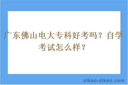 广东佛山电大专科好考吗？自学考试怎么样？