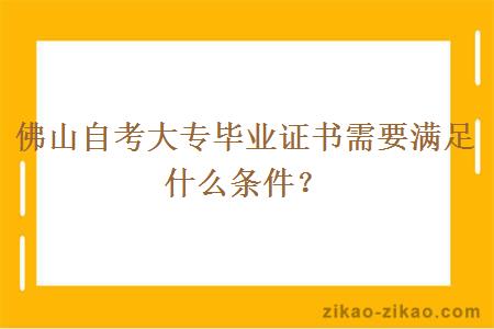 佛山自考大专毕业证书需要满足什么条件？