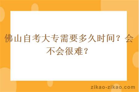 佛山自考大专需要多久时间？会不会很难？