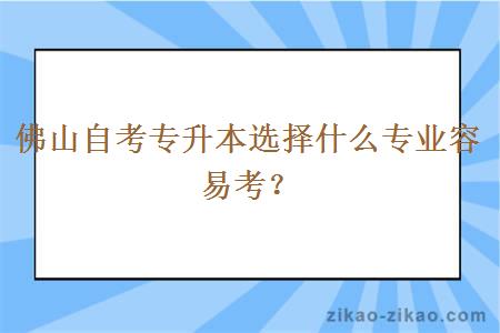 佛山自考专升本选择什么专业容易考？