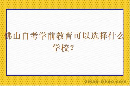 佛山自考学前教育可以选择什么学校？