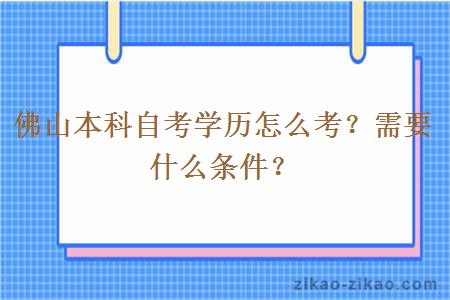 佛山本科自考学历怎么考？需要什么条件？