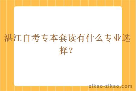 湛江自考专本套读有什么专业选择？