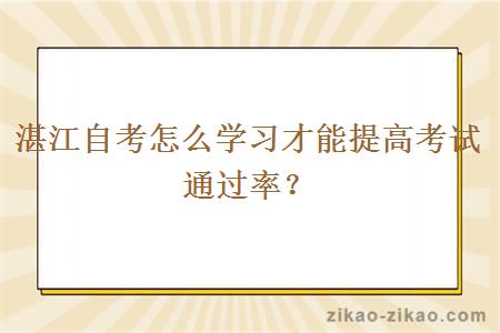 湛江自考怎么学习才能提高考试通过率？