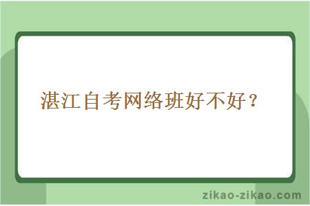 湛江自考网络班好不好？