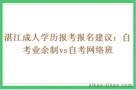 湛江成人学历报考报名建议：自考业余制vs自考网络班