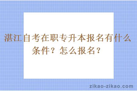 湛江自考在职专升本报名有什么条件？怎么报名