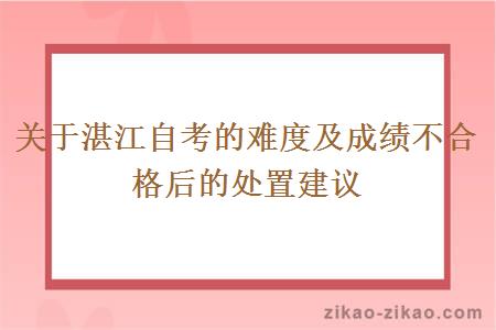 关于湛江自考的难度及成绩不合格后的处置建议