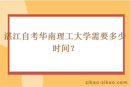 湛江自考华南理工大学需要多少时间？