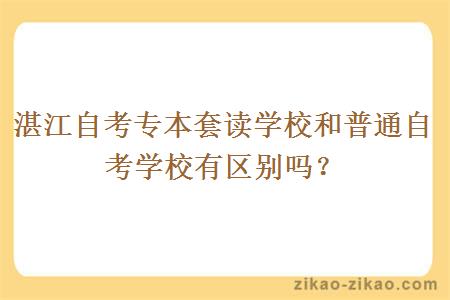 湛江自考专本套读学校和普通自考学校有区别吗