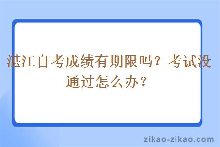 湛江自考成绩有期限吗？考试没通过怎么办？