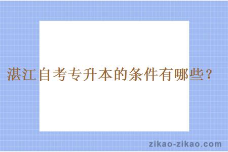 湛江自考专升本的条件有哪些？