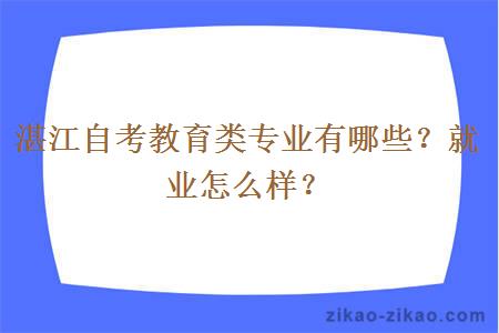 湛江自考教育类专业有哪些？就业怎么样？