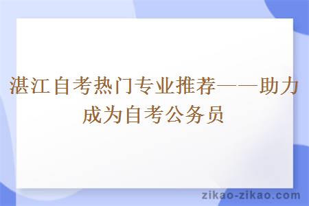 湛江自考热门专业推荐助力成为自考公务员