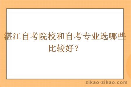 湛江自考院校和自考专业选哪些比较好？