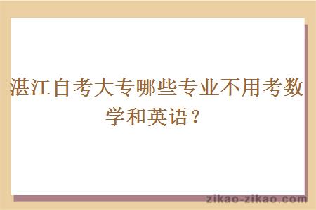 湛江自考大专哪些专业不用考数学和英语？