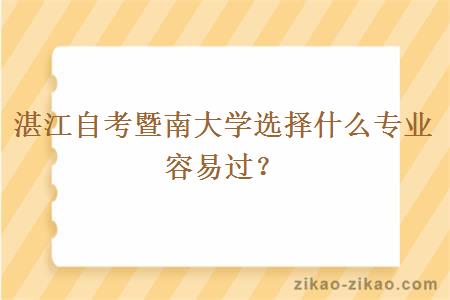 湛江自考暨南大学选择什么专业容易过？