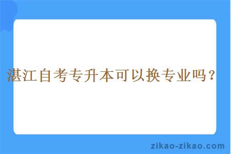 湛江自考专升本可以换专业吗？