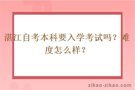 湛江自考本科要入学考试吗？难度怎么样？