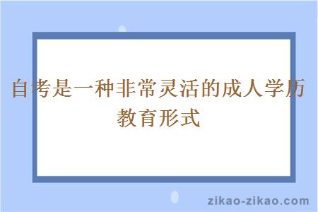 自考是一种非常灵活的成人学历教育形式