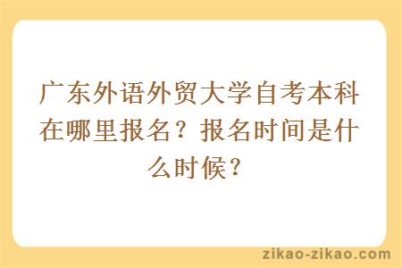 广东外语外贸大学自考本科在哪里报名？报名时间是什么时候？