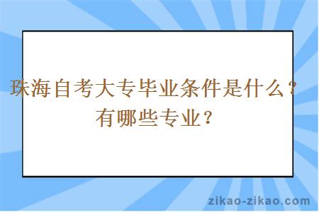 珠海自考大专毕业条件是什么？有哪些专业？