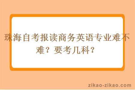 珠海自考报读商务英语专业难不难？要考几科？