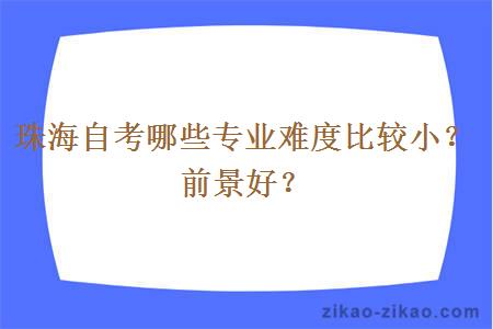 珠海自考哪些专业难度比较小？前景好？