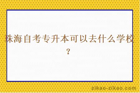 珠海自考专升本可以去什么学校？