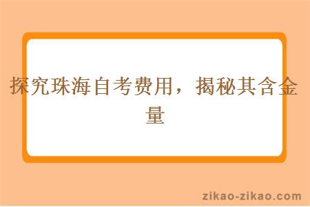 探究珠海自考费用，揭秘其含金量