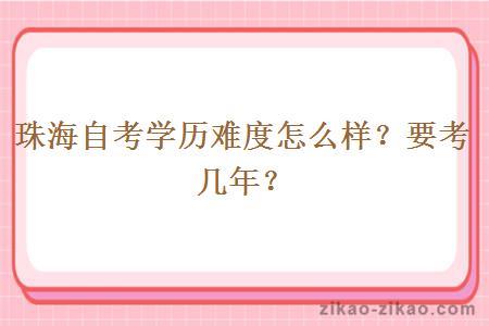 珠海自考学历难度怎么样？要考几年？