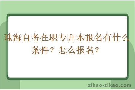 珠海自考在职专升本报名有什么条件？怎么报名？