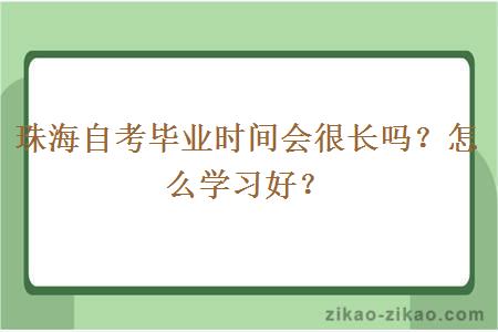 珠海自考毕业时间会很长吗？怎么学习好？