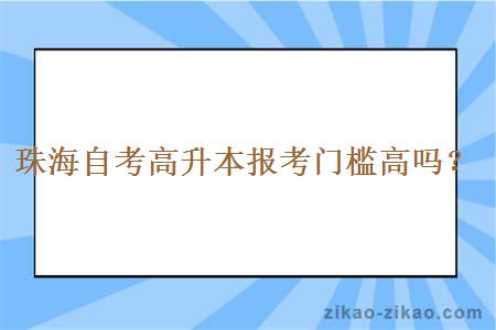 珠海自考高升本报考门槛高吗？