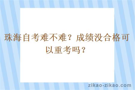 珠海自考难不难？成绩没合格可以重考吗？