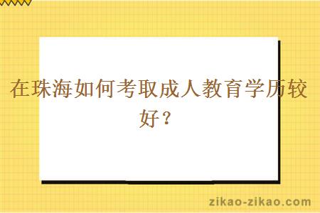 在珠海如何考取成人教育学历较好？