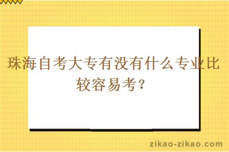 珠海自考大专有没有什么专业比较容易考？