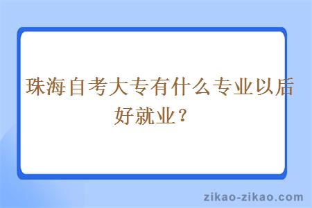  珠海自考大专有什么专业以后好就业？