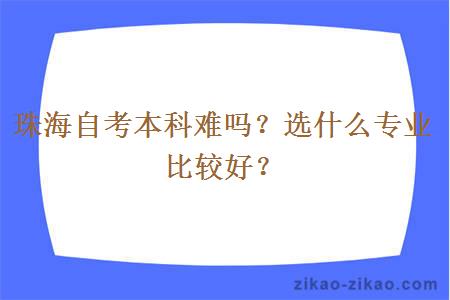 珠海自考本科难吗？选什么专业比较好？