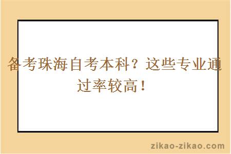 备考珠海自考本科？这些专业通过率较高！