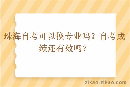 珠海自考可以换专业吗？自考成绩还有效吗？