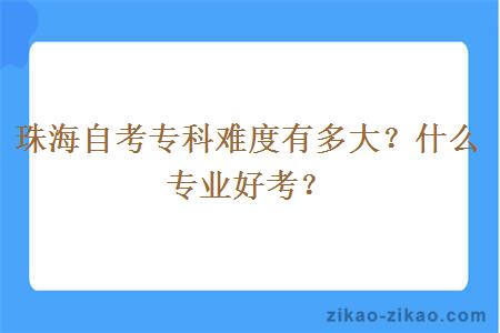 珠海自考专科难度有多大？什么专业好考？