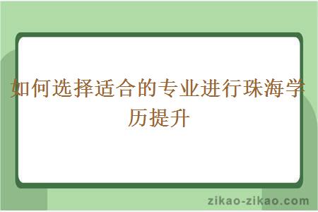 如何选择适合的专业进行珠海学历提升