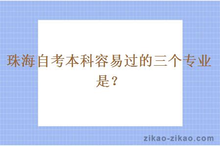 珠海自考本科容易过的三个专业是？