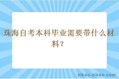 珠海自考本科毕业需要带什么材料？