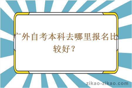 广外自考本科去哪里报名比较好？