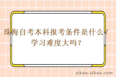 珠海自考本科报考条件是什么？学习难度大吗？